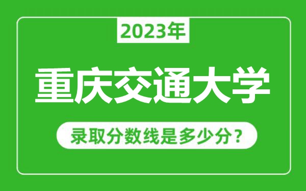 重慶交通大學(xué)2023年錄取分?jǐn)?shù)線是多少分(含2021-2022歷年)