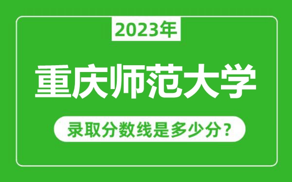 重慶師范大學2023年錄取分數(shù)線是多少分(含2021-2022歷年)