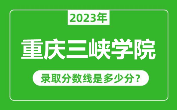 重慶三峽學(xué)院2023年錄取分?jǐn)?shù)線(xiàn)是多少分(含2021-2022歷年)