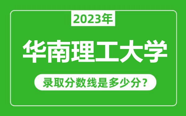 華南理工大學2023年錄取分數(shù)線是多少分(含2021-2022歷年)