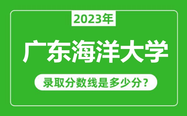 廣東海洋大學(xué)2023年錄取分?jǐn)?shù)線是多少分(含2021-2022歷年)