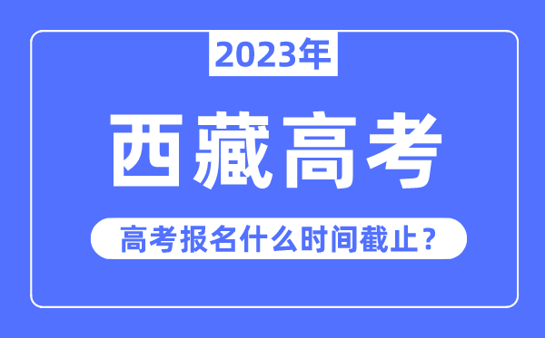 2023年西藏高考報名什么時候截止？