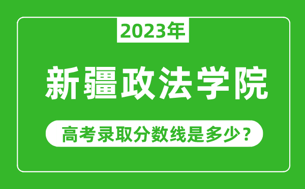 2023年新疆政法學院高考錄取分數(shù)線是多少(含2021-2022歷年)