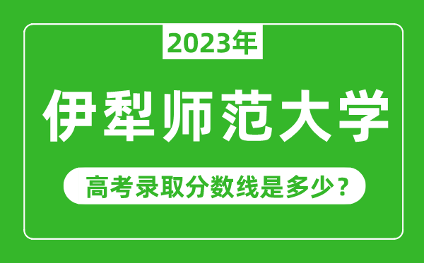 伊犁師范大學(xué)2023年錄取分?jǐn)?shù)線是多少分(含2021-2022歷年)