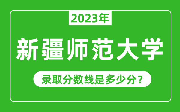 新疆師范大學(xué)2023年錄取分?jǐn)?shù)線(xiàn)是多少分(含2021-2022歷年)