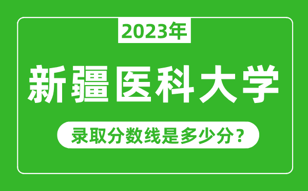 新疆醫(yī)科大學(xué)2023年錄取分?jǐn)?shù)線(xiàn)是多少分(含2021-2022歷年)