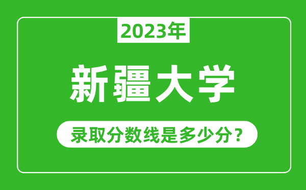 新疆大學2023年錄取分數線是多少分（含2021-2022歷年）