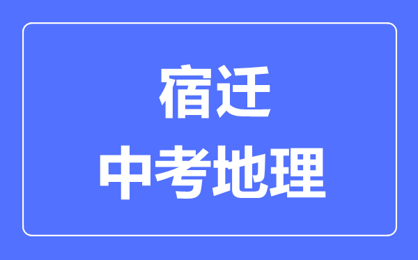 宿遷中考地理滿分是多少分,考試時(shí)間多長(zhǎng)