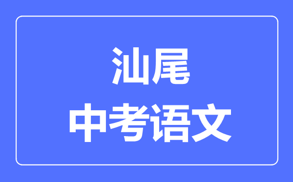 汕尾中考語文滿分是多少分,考試時間多長