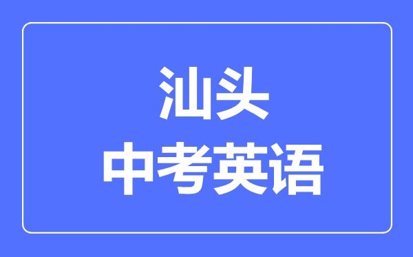 汕頭中考英語(yǔ)滿分是多少分,考試時(shí)間多長(zhǎng)