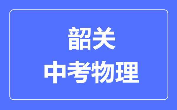 韶關市中考物理滿分是多少分,考試時間多長