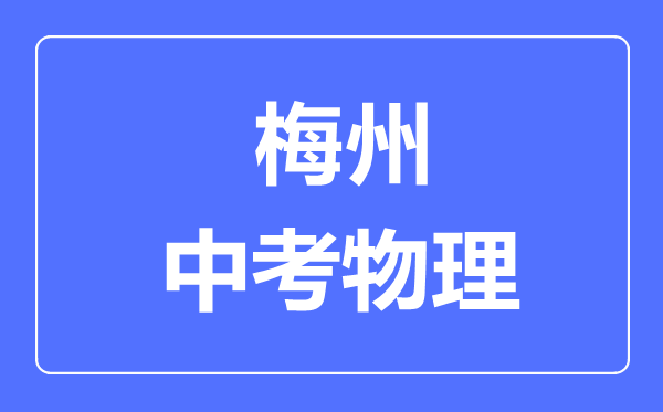 梅州市中考物理滿(mǎn)分是多少分,考試時(shí)間多長(zhǎng)