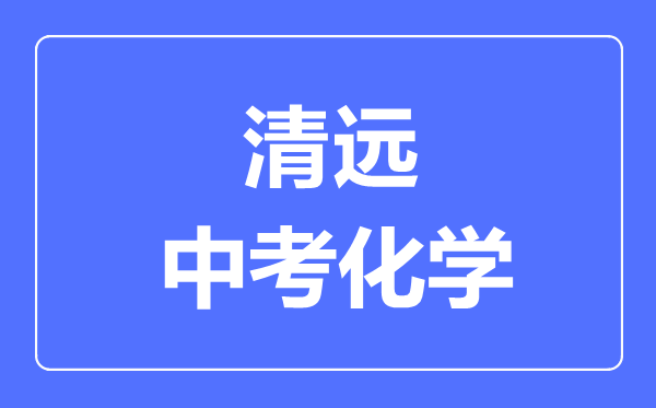 清遠(yuǎn)中考化學(xué)滿分是多少分,考試時(shí)間多長