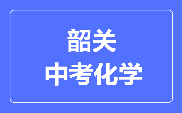 韶關(guān)中考化學(xué)滿分是多少分,考試時(shí)間多長