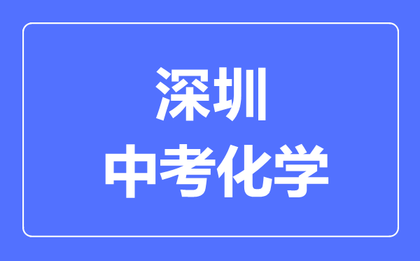 深圳中考化學(xué)滿分是多少分,考試時(shí)間多長(zhǎng)