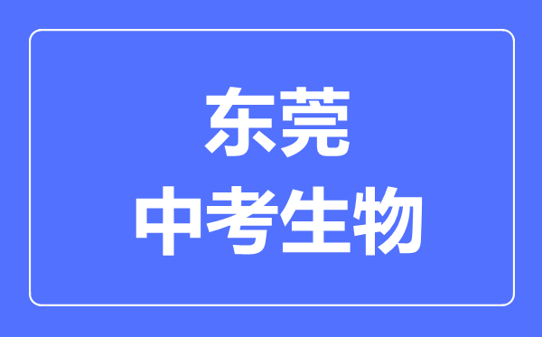 東莞中考生物滿分是多少分,考試時間多長