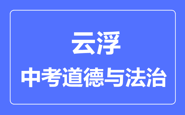 云浮市中考道德與法制滿分是多少分,考試時(shí)間多長