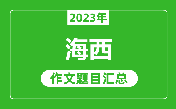 2023年海西中考作文題目,歷年海西中考作文題目匯總