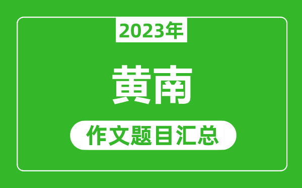 2023年黃南中考作文題目,歷年黃南中考作文題目匯總