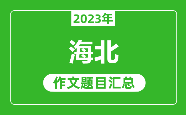 2023年海北中考作文題目,歷年海北中考作文題目匯總
