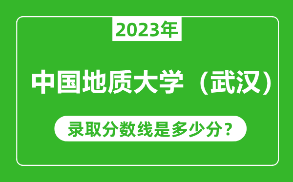 中國地質大學(武漢)2023年錄取分數線是多少分(含2021-2022歷年)