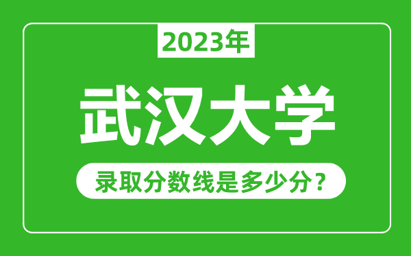 武漢大學(xué)2023年錄取分?jǐn)?shù)線是多少分（含2021-2022歷年）