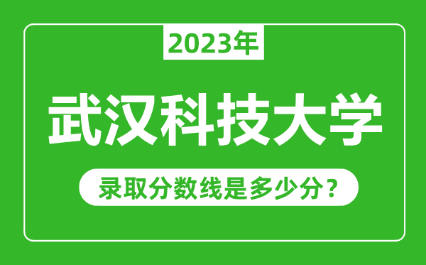武漢科技大學(xué)2023年錄取分?jǐn)?shù)線是多少分(含2021-2022歷年)