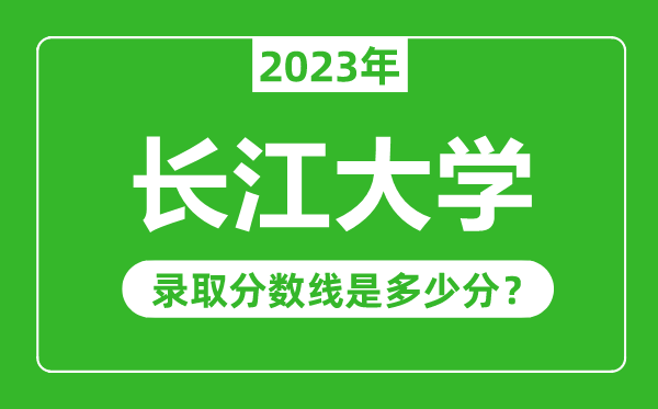 長(zhǎng)江大學(xué)2023年錄取分?jǐn)?shù)線是多少分(含2021-2022歷年)
