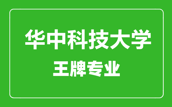華中科技大學(xué)王牌專業(yè)有哪些_最好的專業(yè)是什么