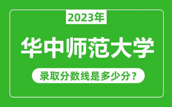 華中師范大學2023年錄取分數線是多少分(含2021-2022歷年)