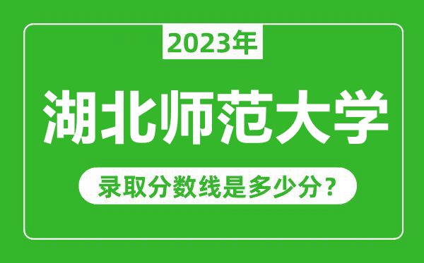 湖北師范大學(xué)2023年錄取分數(shù)線是多少分(含2021-2022歷年)