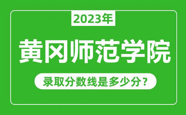 黃岡師范學(xué)院2023年錄取分?jǐn)?shù)線是多少分(含2021-2022歷年)