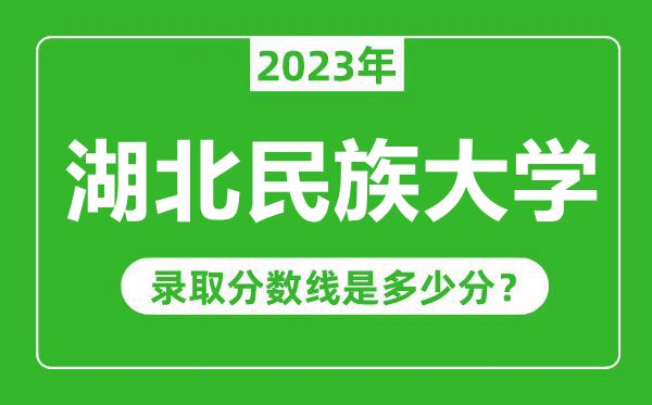 湖北民族大學2023年錄取分數(shù)線是多少分(含2021-2022歷年)