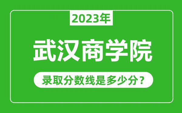 武漢商學(xué)院2023年錄取分?jǐn)?shù)線是多少分(含2021-2022歷年)