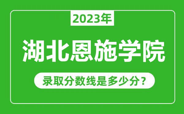 湖北恩施學(xué)院2023年錄取分?jǐn)?shù)線是多少分(含2021-2022歷年)
