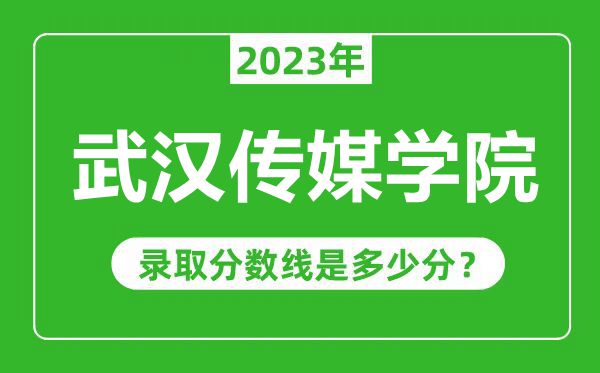 武漢傳媒學(xué)院2023年錄取分?jǐn)?shù)線是多少分(含2021-2022歷年)