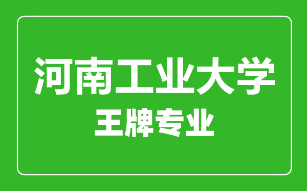 河南工業(yè)大學(xué)王牌專業(yè)有哪些,河南工業(yè)大學(xué)最好的專業(yè)是什么