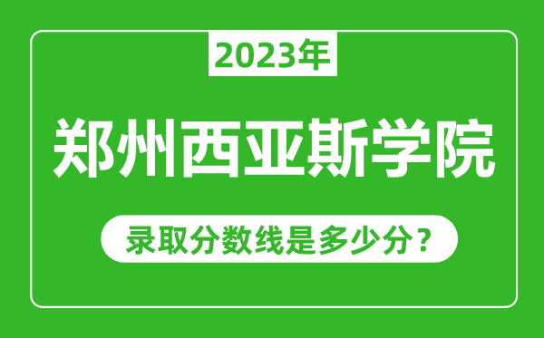 鄭州西亞斯學(xué)院2023年錄取分?jǐn)?shù)線是多少分(含2021-2022歷年)