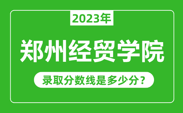 鄭州經(jīng)貿(mào)學(xué)院2023年錄取分?jǐn)?shù)線是多少分(含2021-2022歷年)