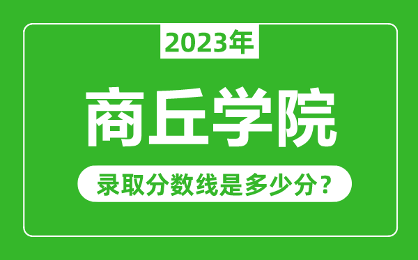 商丘學(xué)院2023年錄取分?jǐn)?shù)線(xiàn)是多少分(含2021-2022歷年)