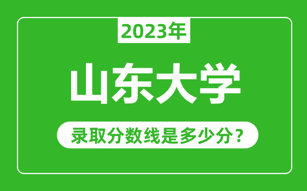 山東大學(xué)2023年錄取分?jǐn)?shù)線是多少分(含2021-2022歷年)