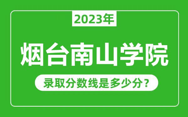 煙臺(tái)南山學(xué)院2023年錄取分?jǐn)?shù)線是多少分(含2021-2022歷年)