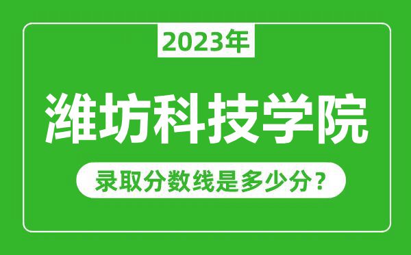 濰坊科技學(xué)院2023年錄取分?jǐn)?shù)線是多少分(含2021-2022歷年)