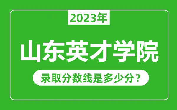 山東英才學(xué)院2023年錄取分?jǐn)?shù)線是多少分(含2021-2022歷年)