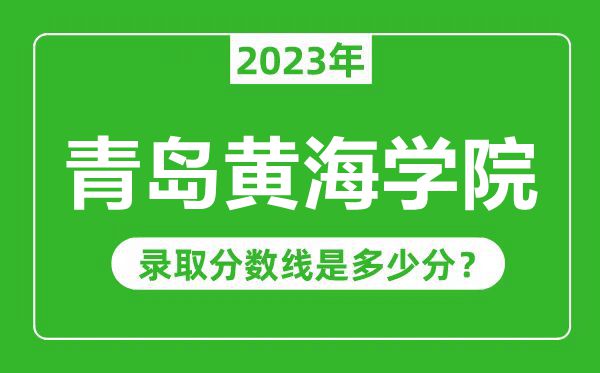青島黃海學(xué)院2023年錄取分?jǐn)?shù)線是多少分(含2021-2022歷年)