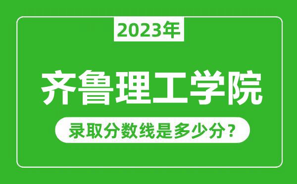齊魯理工學(xué)院2023年錄取分?jǐn)?shù)線是多少分(含2021-2022歷年)
