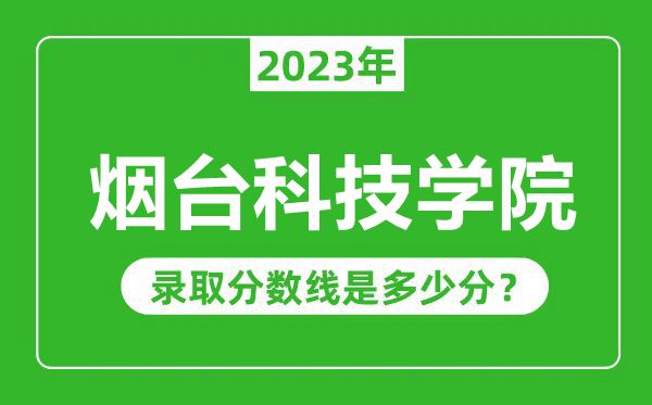 煙臺(tái)科技學(xué)院2023年錄取分?jǐn)?shù)線(xiàn)是多少分(含2021-2022歷年)