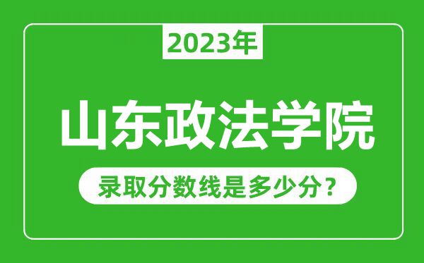 山東政法學院2023年錄取分數線是多少分(含2021-2022歷年)