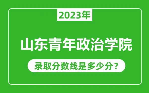 山東青年政治學(xué)院2023年錄取分數(shù)線是多少分(含2021-2022歷年)