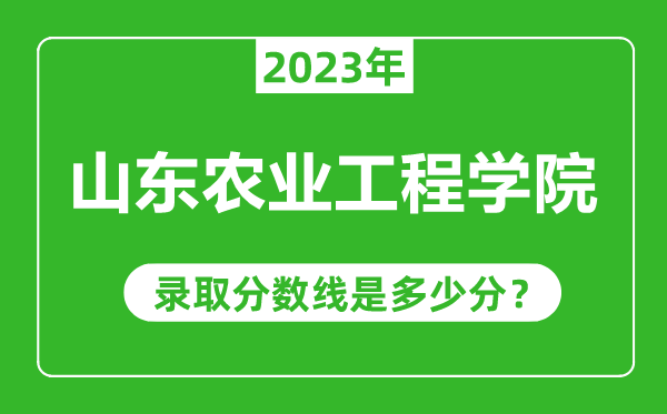 山東農(nóng)業(yè)工程學(xué)院2023年錄取分數(shù)線是多少分(含2021-2022歷年)